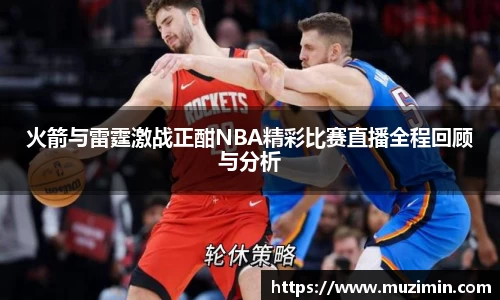 火箭与雷霆激战正酣NBA精彩比赛直播全程回顾与分析