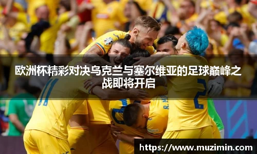 欧洲杯精彩对决乌克兰与塞尔维亚的足球巅峰之战即将开启